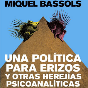 Llibre ‘Una política para erizos y otras herejías psicoanalíticas’, de Miquel Bassols i Puig Llibre ‘Una política para erizos y otras herejías psicoanalíticas’, de Miquel Bassols i Puig