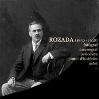 Exposició 'Rozada (1859-1938) Fotògraf, escenògraf, periodista' Exposició 'Rozada (1859-1938) Fotògraf, escenògraf, periodista'