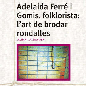 Llibre 'Adelaida Ferré i Gomis, folklorista: l'art de brodar rondalles' - Laura Villalba Llibre 'Adelaida Ferré i Gomis, folklorista: l'art de brodar rondalles' - Laura Villalba