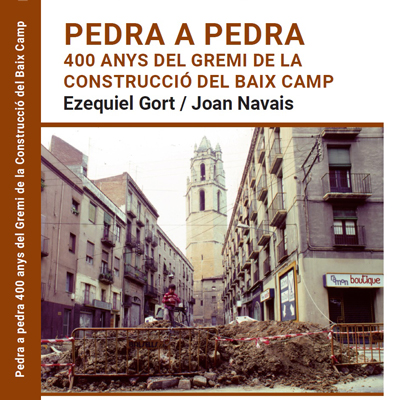 Llibre 'Pedra a pedra. 400 anys del Gremi de la Construcció del Baix Camp', d'Ezequiel Gort i Joan Navais Llibre 'Pedra a pedra. 400 anys del Gremi de la Construcció del Baix Camp', d'Ezequiel Gort i Joan Navais