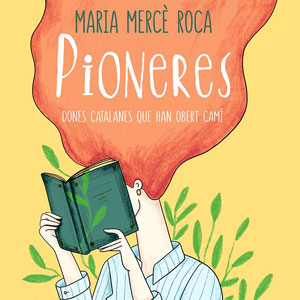 Llibre 'Pioneres: Dones catalanes que han obert camí' de Maria Mercè Roca, amb i.lustracions d´Anna Grimal