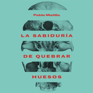 La Sabiduría de quebrar huesos, Pablo Matilla, 