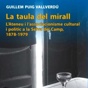 Llibre ‘La taula del mirall. L’Ateneu i l’associacionisme cultural i polític a la Selva del Camp (1878-1979)’, de Guillem Puig