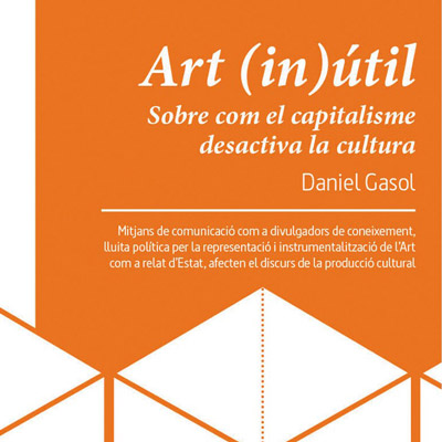 Llibre 'Art (in)útil. Sobre com el capitalisme desactiva la cultura', de Daniel Gasol