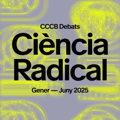 Cicle 'Ciència Radical', CCCB, Barcelona, 2025