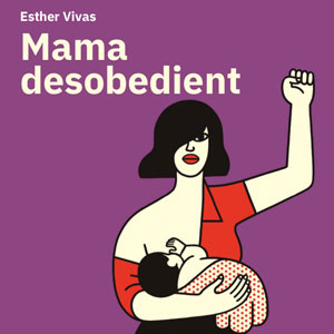 Llibre 'Mama desobedient. Una mirada feminista a la maternitat' de la periodista Esther Vivas